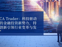 从初创到行业翘楚：MCA Trader凭借优质服务与卓越技术实现快速发展