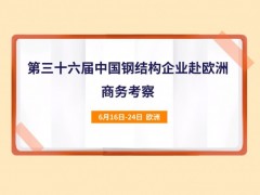 第三十六届中国钢结构企业赴欧洲商务考察带你扩大国际“朋友圈”